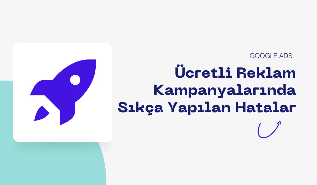 Google Ads Ücretli Reklam Kampanyalarında Sıkça Yapılan Hatalar